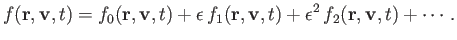 $\displaystyle f({\bf r}, {\bf v}, t) = f_0({\bf r}, {\bf v}, t) + \epsilon\,f_1({\bf r}, {\bf v}, t) + \epsilon^2\, f_2({\bf r}, {\bf v}, t) + \cdots.$