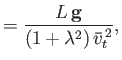 $\displaystyle = \frac{L\,{\bf g}}{(1+\lambda^2)\,\bar{v}_t^{\,2}},$