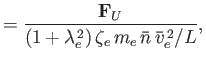 $\displaystyle = \frac{{\bf F}_U}{(1+\lambda_e^{\,2}) \,\zeta_e\,m_e\,\bar{n}\,\bar{v}_e^{\,2}/L},$