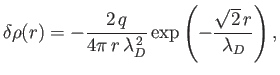 $\displaystyle \delta\rho(r) = - \frac{2\,q}{4\pi\,r\,\lambda_D^{\,2}}\exp\left(-\frac{\sqrt{2}\,r}{\lambda_D}\right),
$