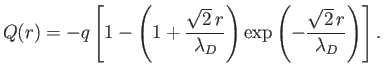 $\displaystyle Q(r) = -q\left[1-\left(1+\frac{\sqrt{2}\,r}{\lambda_D}\right)\exp\left(-\frac{\sqrt{2}\,r}{\lambda_D}\right)\right].
$