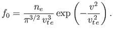$\displaystyle f_0 = \frac{n_e}{\pi^{3/2}\,v_{t\,e}^{\,3}}\exp\left(-\frac{v^2}{v_{t\,e}^{\,2}}\right).
$