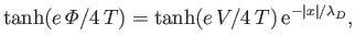 $\displaystyle \tanh(e\,{\mit\Phi}/4\,T)= \tanh(e\,V/4\,T)\,{\rm e}^{-\vert x\vert/\lambda_D},
$