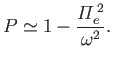 $\displaystyle P \simeq 1 - \frac{{{\mit\Pi}}_e^{\,2}}{\omega^2}.$