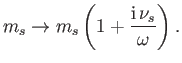 $\displaystyle m_s\rightarrow m_s\left(1+\frac{{\rm i}\,\nu_s}{\omega}\right).
$