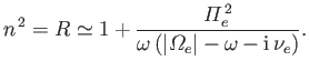 $\displaystyle n^{\,2} = R \simeq 1+ \frac{{\mit\Pi}_e^{\,2}}{\omega\,(\vert{\mit\Omega}_e\vert -\omega - {\rm i}\,\nu_e)}.$