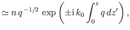 $\displaystyle \simeq n\,q^{\,-1/2}\,\exp\left(\pm {\rm i}\,k_0\int_0^z q\,dz'\right),$