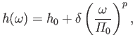 $\displaystyle h(\omega)= h_0 + \delta\left(\frac{\omega}{{\mit\Pi}_0}\right)^p,
$
