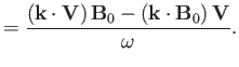 $\displaystyle = \frac{ ({\bf k}\cdot{\bf V})\,{\bf B}_0 - ({\bf k}\cdot{\bf B}_0)\,{\bf V}}{\omega}.$