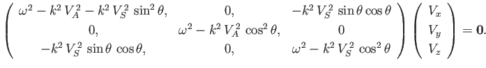 $\displaystyle \left( \begin{array}{ccc} { \omega^2 - k^2\,V_A^{\,2} -k^2\,V_S^{...
...eft(\begin{array}{c}V_x\\ [0.5ex] V_y\\ [0.5ex] V_z\end{array}\right) = {\bf0}.$