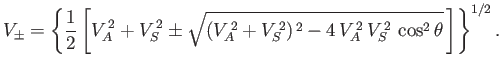 $\displaystyle V_\pm = \left\{\frac{1}{2}\left[V_A^{\,2} + V_S^{\,2} \pm \sqrt{ ...
...{\,2})^{\,2} - 4\, V_A^{\,2}\,V_S^{\,2}\,\cos^2\theta} \,\right]\right\}^{1/2}.$