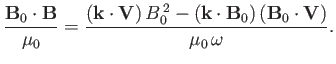 $\displaystyle \frac{{\bf B}_0\cdot{\bf B}}{\mu_0} = \frac{({\bf k}\cdot{\bf V})\,B_0^{\,2} - ({\bf k}\cdot{\bf B}_0)\,({\bf B}_0\cdot{\bf V})} {\mu_0\,\omega}.$