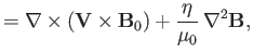 $\displaystyle = \nabla\times({\bf V}\times{\bf B}_0) + \frac{\eta}{\mu_0}\,\nabla^2{\bf B},$