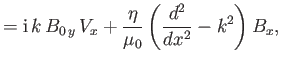 $\displaystyle = {\rm i}\,k\,B_{0\,y} \,V_x + \frac{\eta}{\mu_0} \left(\frac{d^2}{dx^2} - k^2\right) B_x,$