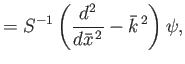 $\displaystyle = S^{-1}\left(\frac{d^2}{d\bar{x}^{\,2}}-\bar{k}^{\,2}\right) \psi,$
