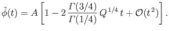 $\displaystyle \skew{3}\hat{\phi}(t) = A\left[ 1- 2 \,\frac{{\mit\Gamma}(3/4)}{{\mit\Gamma}(1/4)} \, Q^{\,1/4}\,t + {\cal O}(t^{\,2})\right].$