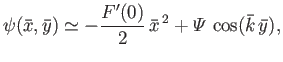 $\displaystyle \psi(\bar{x},\bar{y}) \simeq - \frac{F'(0)}{2}\,\bar{x}^{\,2} + {\mit\Psi}\,\cos( \bar{k}\, \bar{y}),$