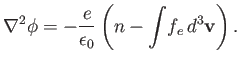 $\displaystyle \nabla^2\phi = -\frac{e}{\epsilon_0}\left(n-\int \!f_e\,d^3{\bf v}\right).$