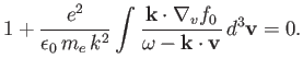 $\displaystyle 1 + \frac{e^2}{\epsilon_0\,m_e\,k^2} \int\frac{ {\bf k}\cdot\nabla_v f_0} {\omega - {\bf k}\cdot{\bf v}}\,d^3{\bf v} = 0.$