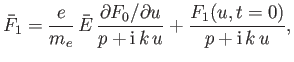 $\displaystyle \bar{F}_1 = \frac{e}{m_e}\,\bar{E}\, \frac{\partial F_0/\partial u} {p+ {\rm i}\,k\,u} + \frac{F_1(u,t=0)}{p+ {\rm i}\,k\,u},$