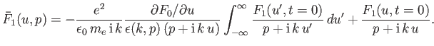 $\displaystyle \bar{F}_1(u,p) = - \frac{e^2}{\epsilon_0\,m_e\,{\rm i}\,k} \frac{...
...ac{F_1(u',t=0)} {p+ {\rm i}\,k\,u'}\,du' + \frac{F_1(u,t=0)}{p+ {\rm i}\,k\,u}.$
