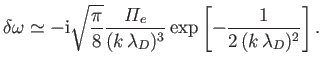 $\displaystyle \delta\omega \simeq - {\rm i}\sqrt{\frac{\pi}{8}} \frac{{\mit\Pi}_e} {(k\,\lambda_D)^3} \exp\left[-\frac{1}{2\,(k\,\lambda_D)^2}\right].$