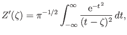 $\displaystyle Z'(\zeta) = \pi^{-1/2}\int_{-\infty}^{\infty} \frac{{\rm e}^{-t^{\,2}}}{(t-\zeta)^2}\, dt,$