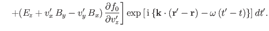 $\displaystyle \phantom{=}\left.+(E_z + v_x'\,B_y - v_y'\,B_x)\, \frac{\partial ...
...\left[\,{\rm i}\,\{{\bf k}\cdot ({\bf r}' -{\bf r})-\omega\,(t'-t)\}\right]dt'.$