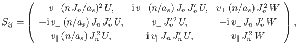 $\displaystyle S_{ij} = \left( \begin{array}{ccc} v_\perp\,(n\,J_n/a_s)^2\,U, & ...
... i}\,v_\parallel\,J_n\,J_n'\,U, & v_\parallel\,J_n^{\,2}\,W\end{array} \right),$