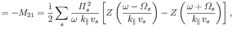 $\displaystyle =-M_{21} = \frac{\rm i}{2}\sum_s\frac{{\mit\Pi}_s^{\,2}} {\omega\...
...right) - Z\left(\frac{\omega + {\mit\Omega}_s}{k_\parallel\,v_s}\right)\right],$