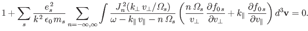 $\displaystyle 1+ \sum_s \frac{e_s^{\,2}}{k^{\,2}\,\epsilon_0\,m_s}\sum_{n=-\inf...
...k_\parallel\,\frac{\partial f_{0\,s}}{\partial v_\parallel}\right)d^3{\bf v}=0.$
