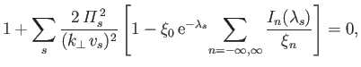 $\displaystyle 1+\sum_s \frac{2\,{\mit\Pi}_s^{\,2}}{(k_\perp\,v_s)^2}\left[1-\xi...
... e}^{-\lambda_s}\!\sum_{n=-\infty,\infty}\frac{I_n(\lambda_s)}{\xi_n}\right]=0,$