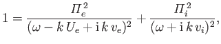 $\displaystyle 1 = \frac{{\mit\Pi}_e^{\,2}}{(\omega-k\,U_e + {\rm i}\,k\,v_e)^2} + \frac{{\mit\Pi}_i^{\,2}}{(\omega+{\rm i}\,k\,v_i)^2},$