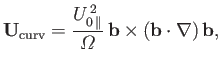 $\displaystyle {\bf U}_{\rm curv} = \frac{U_{0\,\parallel}^{\,2}}{{\mit\Omega}}\, {\bf b}\times ({\bf b}\cdot\nabla)\,{\bf b},$
