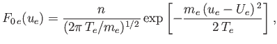 $\displaystyle F_{0\,e}(u_e) = \frac{n}{(2\pi\,T_e/m_e)^{1/2}}\exp\left[-\frac{m_e\,(u_e-U_e)^{\,2}}{2\,T_e}\right],$