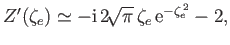 $\displaystyle Z'(\zeta_e) \simeq - {\rm i}\,2\!\sqrt{\pi}\,\zeta_e\,{\rm e}^{-\zeta_e^{\,2}} - 2,$