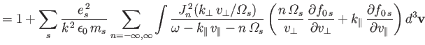 $\displaystyle =1+ \sum_s \frac{e_s^{\,2}}{k^{\,2}\,\epsilon_0\,m_s}\sum_{n=-\in...
...}+ k_\parallel\,\frac{\partial f_{0\,s}}{\partial v_\parallel}\right)d^3{\bf v}$