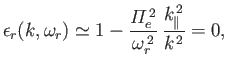 $\displaystyle \epsilon_r(k,\omega_r) \simeq 1- \frac{{\mit\Pi}_e^{\,2}}{\omega_r^{\,2}}\,\frac{k_\parallel^{\,2}}{k^{\,2}}=0,$