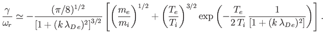 $\displaystyle \frac{\gamma}{\omega_r} \simeq -\frac{(\pi/8)^{1/2}}{\left[1+(k\,...
...ac{T_e}{2\,T_i}\,\frac{1}{\left[1+(k\,\lambda_{D\,e})^2\right]}\right)\right].
$