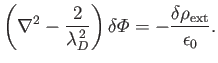 $\displaystyle \left(\nabla^2 - \frac{2}{\lambda_D^{\,2}}\right) \delta {\mit\Phi} = - \frac{\delta\rho_{\rm ext}}{\epsilon_0}.$