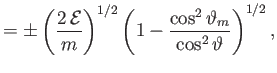 $\displaystyle =\pm \left(\frac{2\,{\cal E}}{m}\right)^{1/2}\left(1-\frac{\cos^2\vartheta_m}{\cos^2\vartheta}\right)^{1/2},$