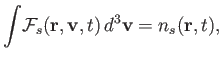 $\displaystyle \int \!{\cal F}_s({\bf r}, {\bf v}, t)\,d^3 {\bf v} = n_s({\bf r}, t),$
