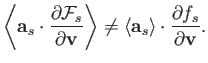 $\displaystyle \left\langle{\bf a}_s\cdot\frac{\partial {\cal F}_s}{\partial {\b...
...t\rangle \neq \langle{\bf a}_s\rangle\cdot\frac{\partial f_s}{\partial{\bf v}}.$