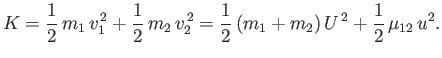 $\displaystyle K = \frac{1}{2}\,m_1\,v_1^{\,2} + \frac{1}{2}\,m_2\,v_2^{\,2} = \frac{1}{2}\,(m_1+m_2)\,U^{\,2} + \frac{1}{2}\,\mu_{12}\,u^2.$