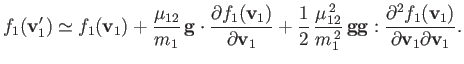 $\displaystyle f_1({\bf v}_1') \simeq f_1({\bf v}_1) + \frac{\mu_{12}}{m_1}\,{\b...
...{\bf g}: \frac{\partial^2 f_1({\bf v}_1)}{\partial {\bf v}_1\partial{\bf v}_1}.$