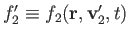 $ f_2'\equiv f_2({\bf r},{\bf v}_2', t)$