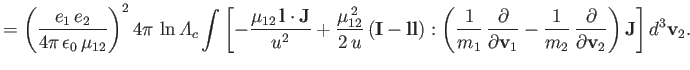 $\displaystyle = \left(\frac{e_1\,e_2}{4\pi\,\epsilon_0\,\mu_{12}}\right)^24\pi\...
...{1}{m_2}\,\frac{\partial}{\partial {\bf v}_2}\right){\bf J}\right]d^3{\bf v}_2.$