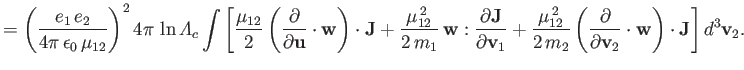 $\displaystyle = \left(\frac{e_1\,e_2}{4\pi\,\epsilon_0\,\mu_{12}}\right)^24\pi\...
...partial}{\partial {\bf v}_2}\cdot{\bf w}\right)\cdot{\bf J}\right]d^3{\bf v}_2.$