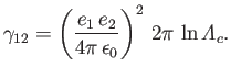 $\displaystyle \gamma_{12} = \left(\frac{e_1\,e_2}{4\pi\,\epsilon_0}\right)^2\,2\pi\,\ln{\mit\Lambda}_c.$