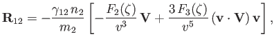 $\displaystyle {\bf R}_{12} =- \frac{\gamma_{12}\,n_2}{m_2}\left[-\frac{F_2(\zet...
...3}\,{\bf V} + \frac{3\,F_3(\zeta)}{v^5}\,({\bf v}\cdot{\bf V})\,{\bf v}\right],$